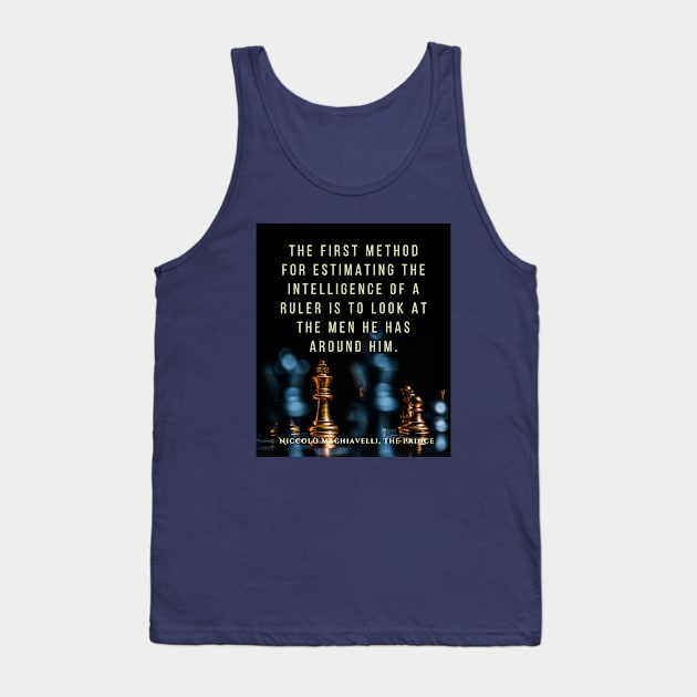 Quote by Niccolò Machiavelli: The first method for estimating the intelligence of a ruler is to look at the men he has around him. Tank Top by artbleed